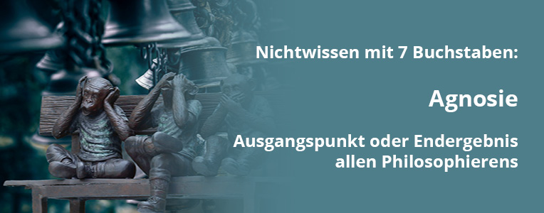 Nichtwissen mit 7 Buchstaben: Agnosie - Ausgangspunkt oder Endergbnis allen Philosophierens.