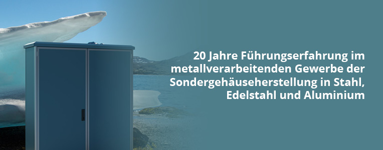 20 Jahre Führungserfahrung im metallverarbeitenden Gewerbe der Sondergehäuse in Stahl, Edelstahl und Aluminium.