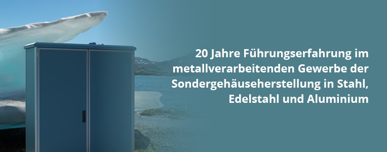 20 Jahre Führungserfahrung im metallverarbeitenden Gewerbe der Sondergehäuse in Stahl, Edelstahl und Aluminium.