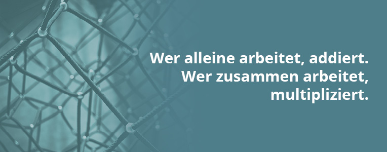 Wer alleine arbeitet, addiert. Wer zusammenarbeitet, multipliziert.